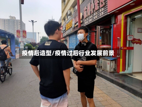 疫情后造型/疫情过后行业发展前景