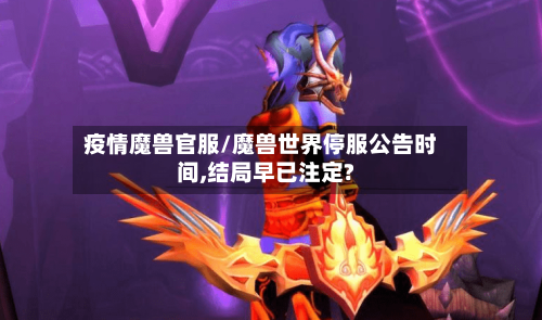疫情魔兽官服/魔兽世界停服公告时间,结局早已注定?