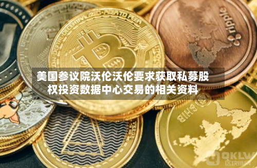 美国参议院沃伦沃伦要求获取私募股权投资数据中心交易的相关资料