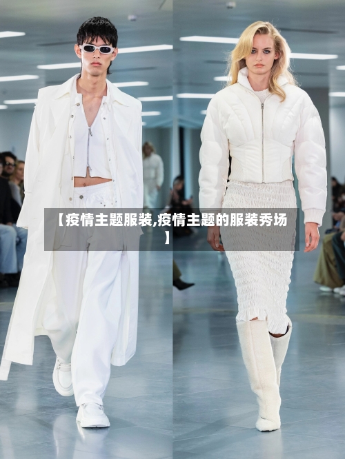 【疫情主题服装,疫情主题的服装秀场】