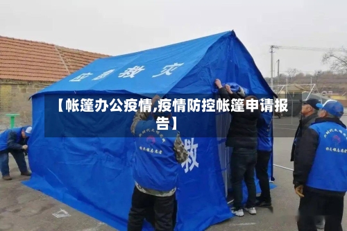 【帐篷办公疫情,疫情防控帐篷申请报告】