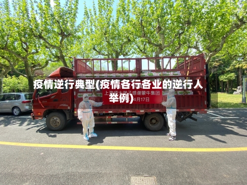 疫情逆行典型(疫情各行各业的逆行人举例)