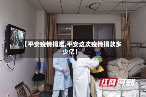 【平安疫情捐赠,平安这次疫情捐款多少亿】