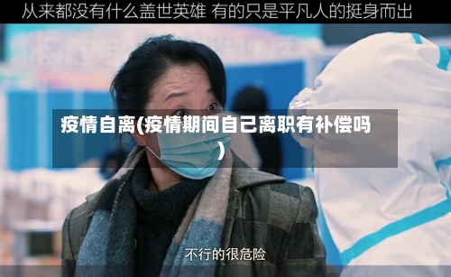 疫情自离(疫情期间自己离职有补偿吗)