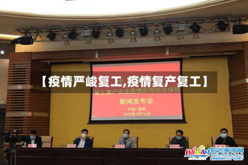 【疫情严峻复工,疫情复产复工】