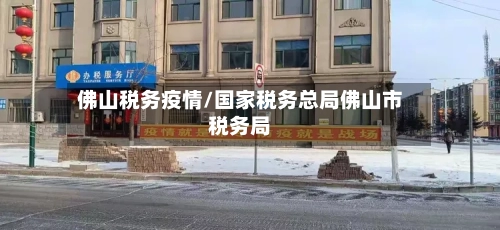 佛山税务疫情/国家税务总局佛山市税务局