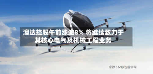 澳达控股午前涨逾8% 将继续致力于其核心电气及机械工程业务