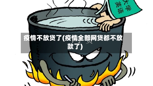 疫情不放贷了(疫情全部网贷都不放款了)