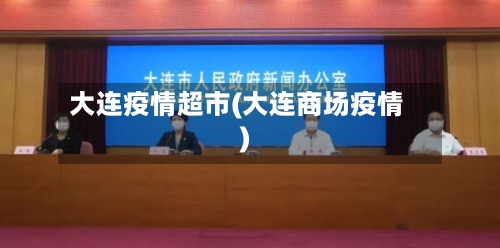 大连疫情超市(大连商场疫情)