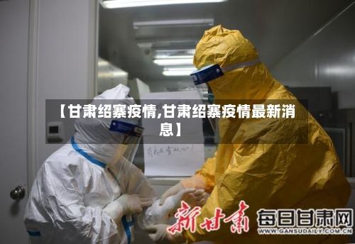 【甘肃绍寨疫情,甘肃绍寨疫情最新消息】