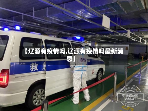 【辽源有疫情吗,辽源有疫情吗最新消息】