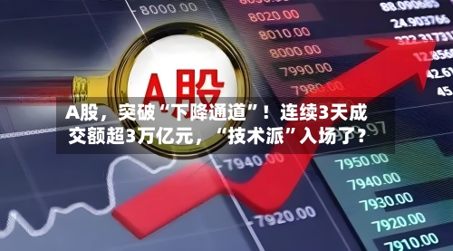 A股，突破“下降通道”！连续3天成交额超3万亿元，“技术派”入场了？