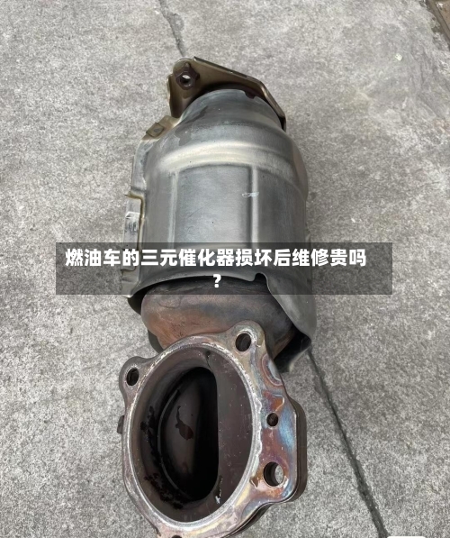 燃油车的三元催化器损坏后维修贵吗？