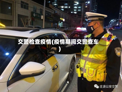 交警检查疫情(疫情期间交警查车)