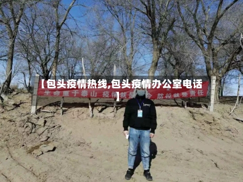 【包头疫情热线,包头疫情办公室电话】