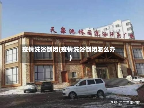 疫情洗浴倒闭(疫情洗浴倒闭怎么办)