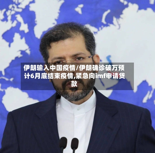 伊朗输入中国疫情/伊朗确诊破万预计6月底结束疫情,紧急向imf申请贷款