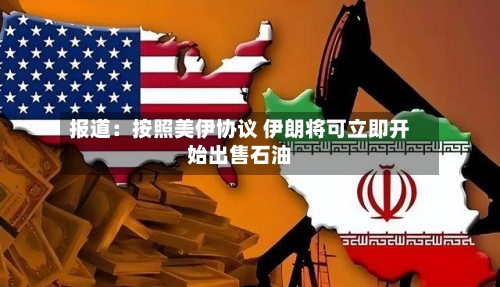报道：按照美伊协议 伊朗将可立即开始出售石油