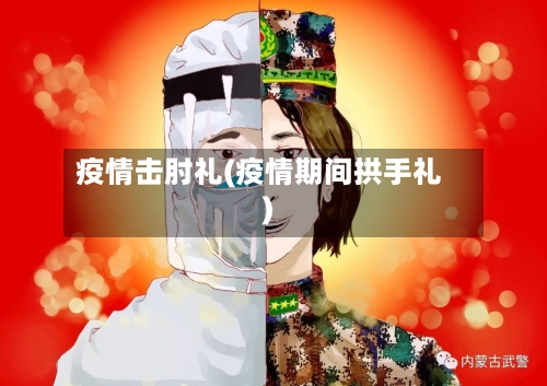 疫情击肘礼(疫情期间拱手礼)