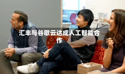 汇丰与谷歌云达成人工智能合作