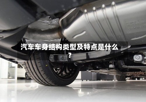 汽车车身结构类型及特点是什么？