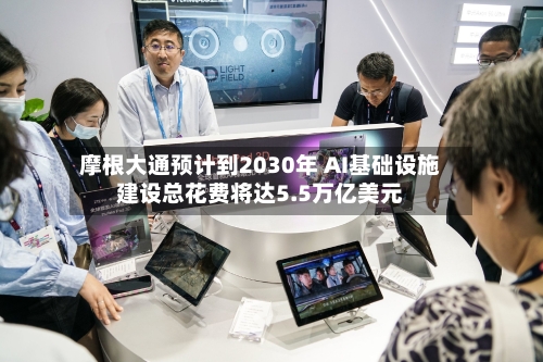 摩根大通预计到2030年 AI基础设施建设总花费将达5.5万亿美元