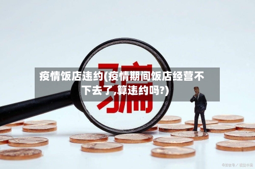 疫情饭店违约(疫情期间饭店经营不下去了,算违约吗?)