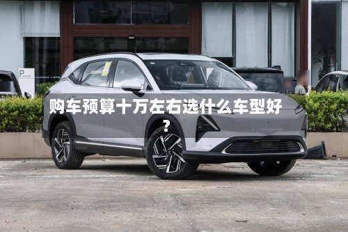 购车预算十万左右选什么车型好？