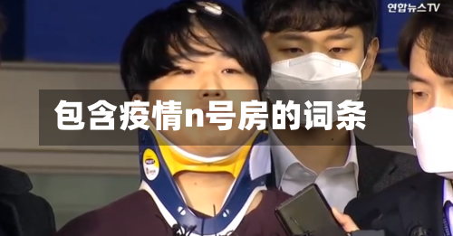 包含疫情n号房的词条