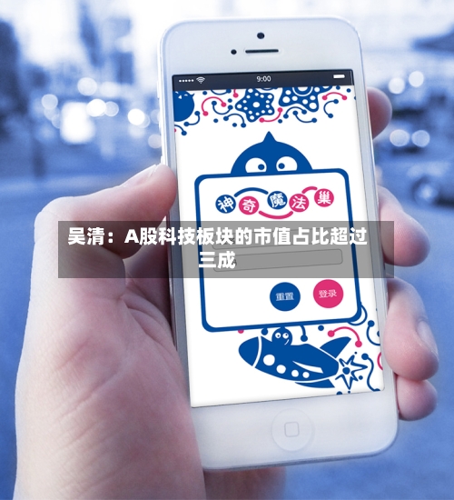 吴清：A股科技板块的市值占比超过三成