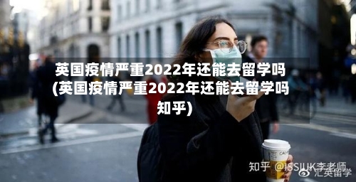 英国疫情严重2022年还能去留学吗(英国疫情严重2022年还能去留学吗知乎)