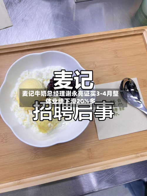 麦记牛奶总经理谢永亮证实3-4月整体业绩下滑20%多