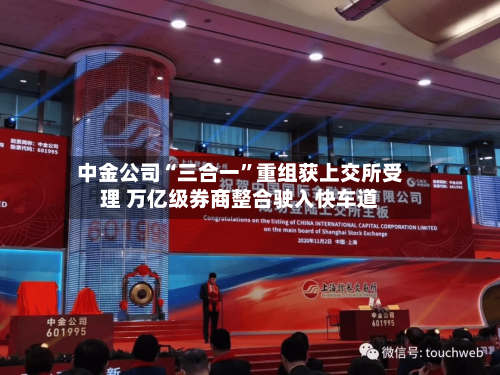 中金公司“三合一”重组获上交所受理 万亿级券商整合驶入快车道
