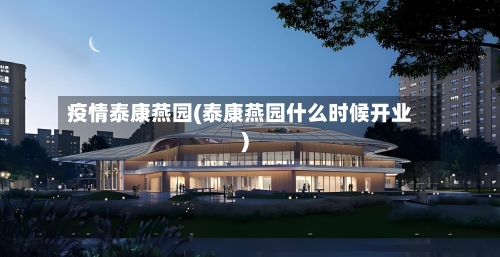 疫情泰康燕园(泰康燕园什么时候开业)