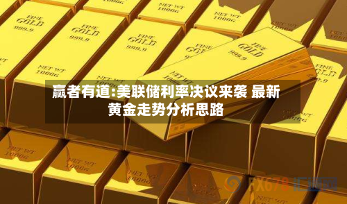 赢者有道:美联储利率决议来袭 最新黄金走势分析思路