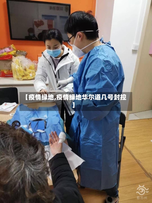 【疫情绿地,疫情绿地华尔道几号封控】