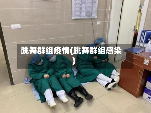 跳舞群组疫情(跳舞群组感染)