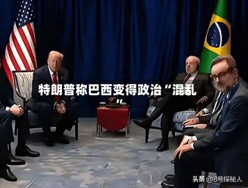 特朗普称巴西变得政治“混乱”