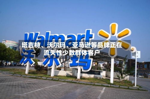 塔吉特、沃尔玛、亚马逊等品牌正在流失性少数群体客户