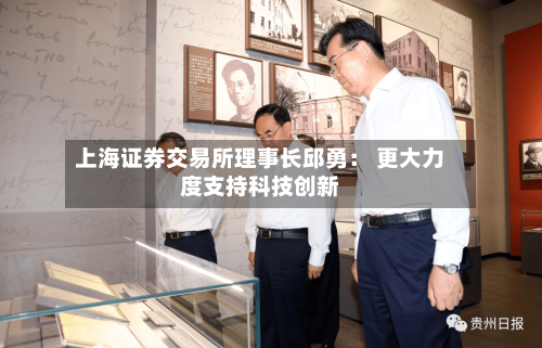 上海证券交易所理事长邱勇： 更大力度支持科技创新