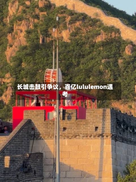 长城击鼓引争议，百亿lululemon遇考