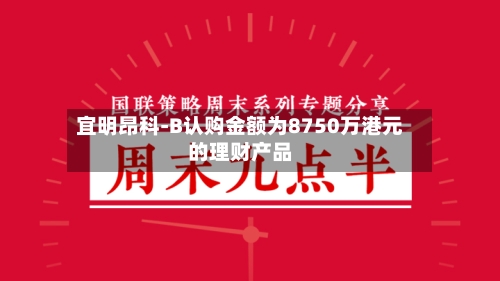 宜明昂科-B认购金额为8750万港元的理财产品