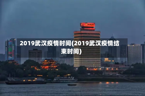 2019武汉疫情时间(2019武汉疫情结束时间)