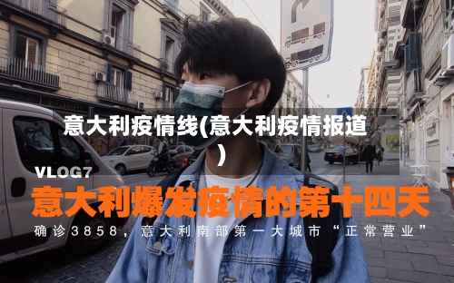 意大利疫情线(意大利疫情报道)