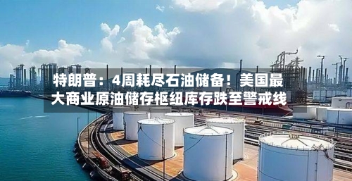 特朗普：4周耗尽石油储备！美国最大商业原油储存枢纽库存跌至警戒线