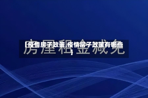 【疫情房子政策,疫情房子政策有哪些】