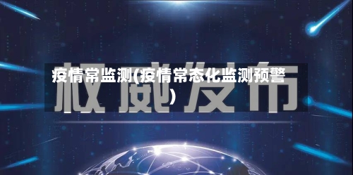 疫情常监测(疫情常态化监测预警)