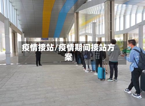 疫情接站/疫情期间接站方案