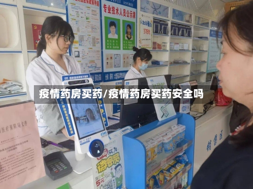 疫情药房买药/疫情药房买药安全吗