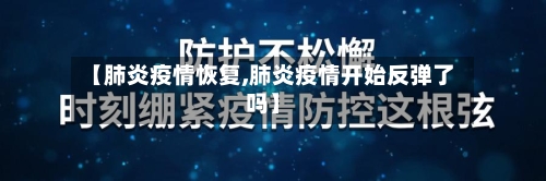 【肺炎疫情恢复,肺炎疫情开始反弹了吗】
